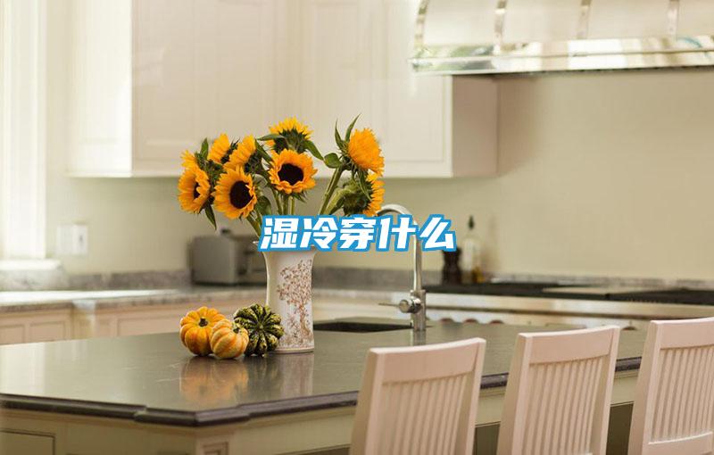 湿冷穿什么