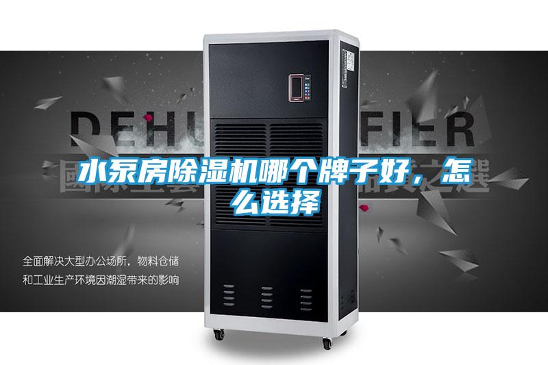 水泵房除湿机哪个牌子好,怎么选择