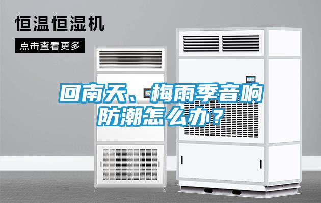 回南天、梅雨季音响防潮怎么办？