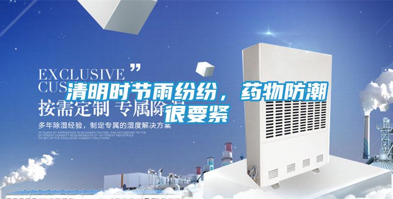 清明时节雨纷纷，药物防潮很要紧