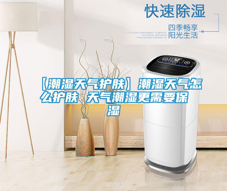 【潮湿天气护肤】潮湿天气怎么护肤 天气潮湿更需要保湿