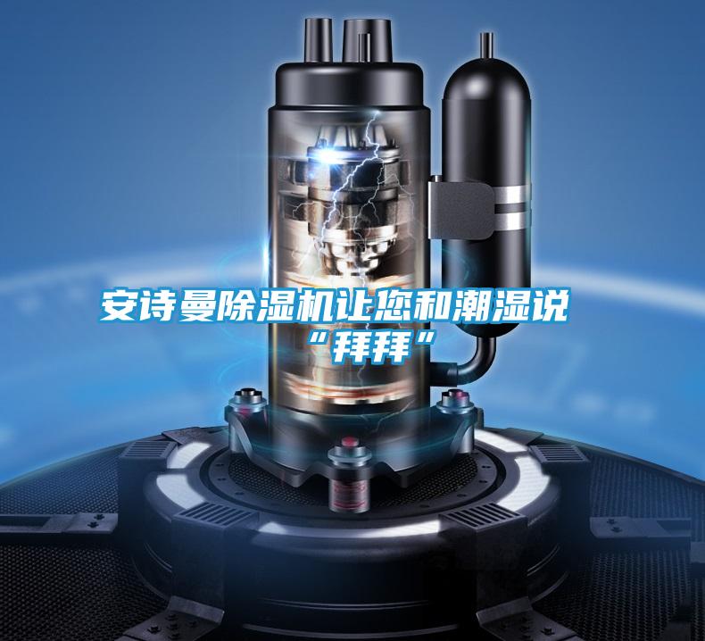 安诗曼除湿机让您和潮湿说“拜拜”