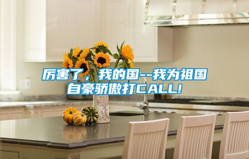 厉害了，我的国--我为祖国自豪骄傲打CALL!