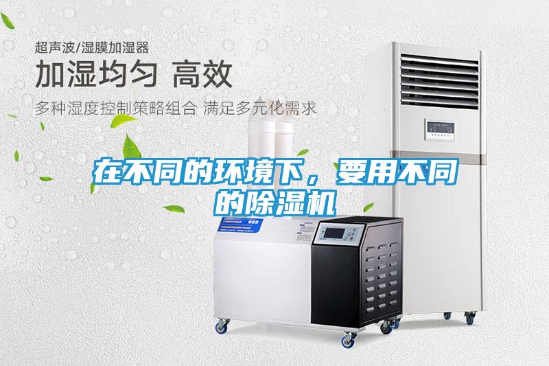 在不同的环境下，要用不同的除湿机