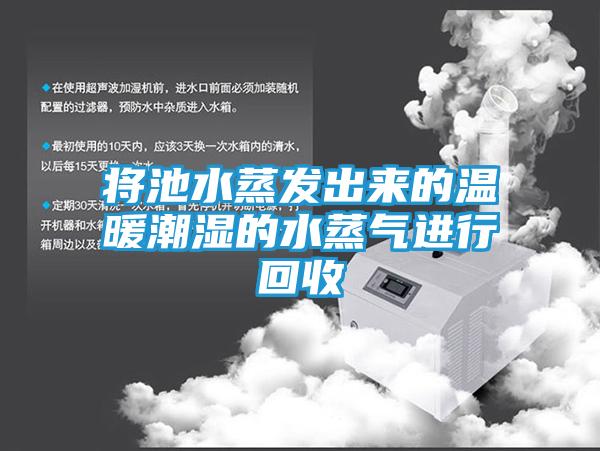 将池水蒸发出来的温暖潮湿的水蒸气进行回收