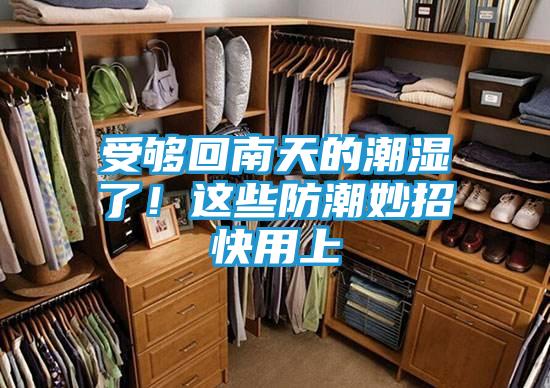 受够回南天的潮湿了！这些防潮妙招快用上
