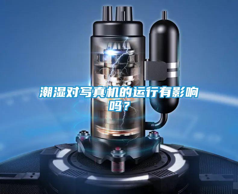 潮湿对写真机的运行有影响吗？