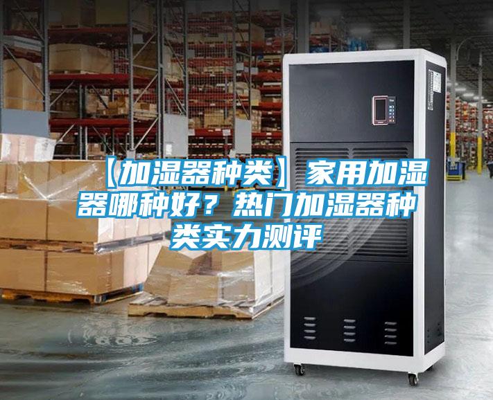 【加湿器种类】家用加湿器哪种好？热门加湿器种类实力测评