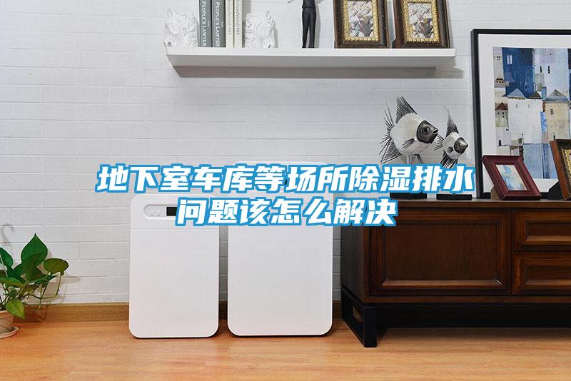 地下室车库等场所除湿排水问题该怎么解决