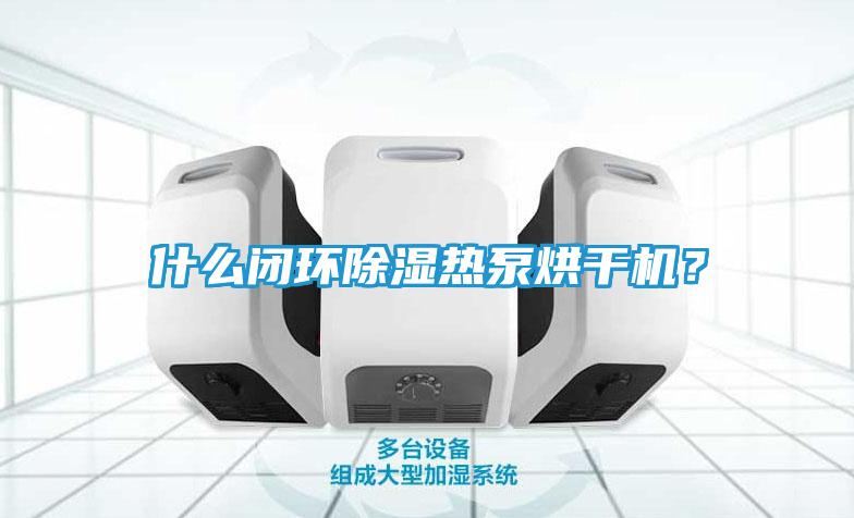 什么闭环除湿热泵烘干机？
