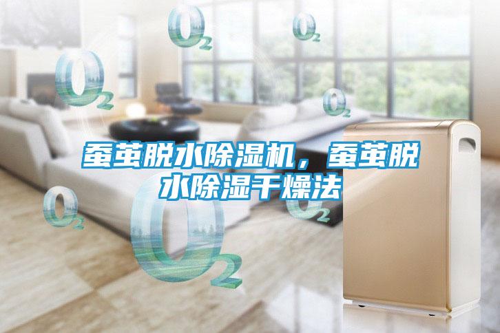 蚕茧脱水除湿机,蚕茧脱水除湿干燥法