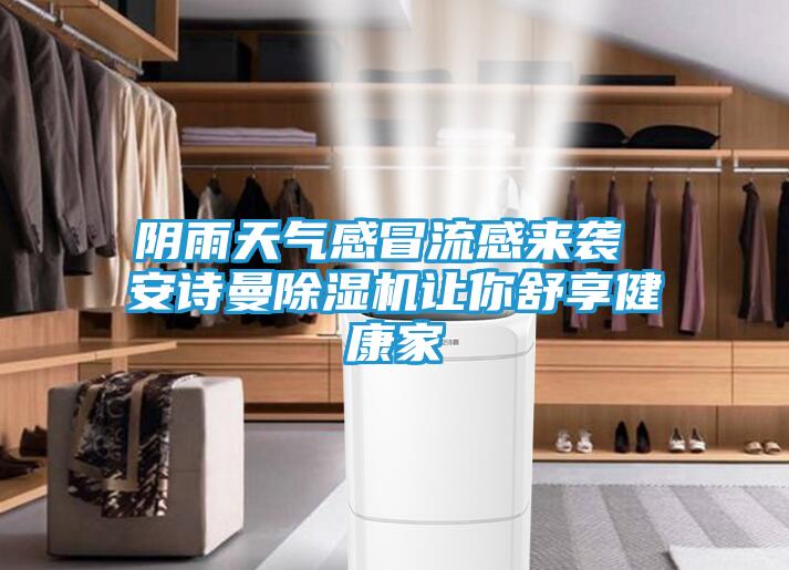 阴雨天气感冒流感来袭 安诗曼除湿机让你舒享健康家