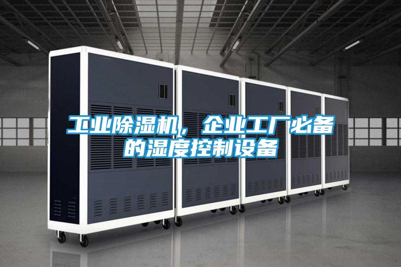 工业除湿机,企业工厂必备的湿度控制设备