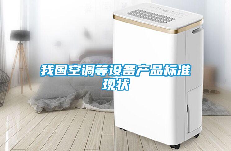 我国空调等设备产品标准现状