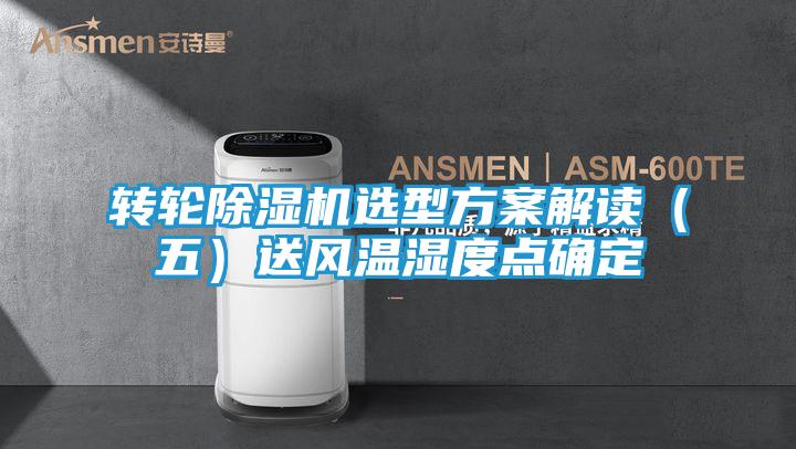 转轮除湿机选型方案解读（五）送风温湿度点确定