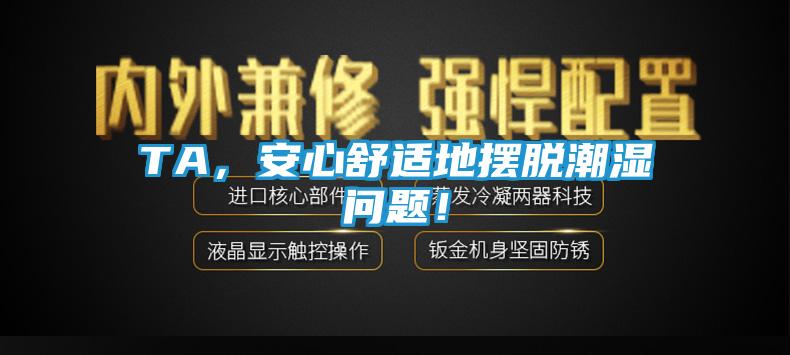TA，安心舒适地摆脱潮湿问题！