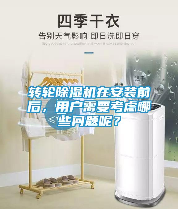 转轮除湿机在安装前后，用户需要考虑哪些问题呢？