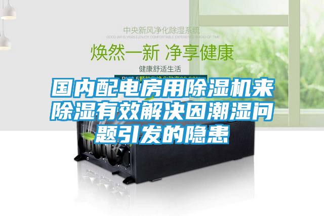 国内配电房用除湿机来除湿有效解决因潮湿问题引发的隐患