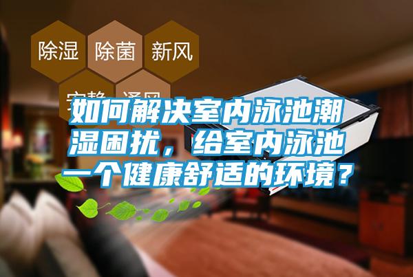 如何解决室内泳池潮湿困扰，给室内泳池一个健康舒适的环境？