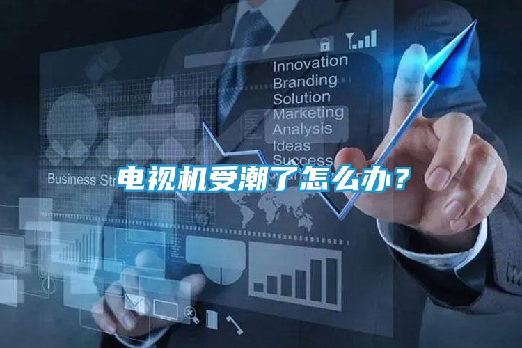 电视机受潮了怎么办?