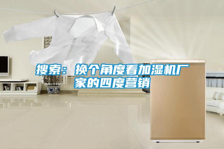 搜索：换个角度看加湿机厂家的四度营销