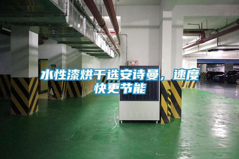 水性漆烘干选安诗曼,速度快更节能