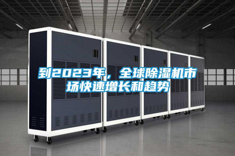 到2023年，全球除湿机市场快速增长和趋势