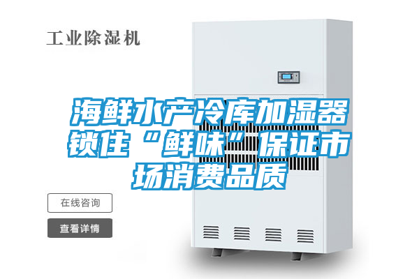 海鲜水产冷库加湿器锁住“鲜味”保证市场消费品质