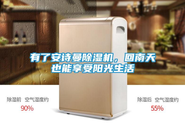 有了安诗曼除湿机,回南天也能享受阳光生活