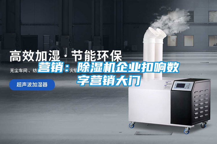 营销：除湿机企业扣响数字营销大门
