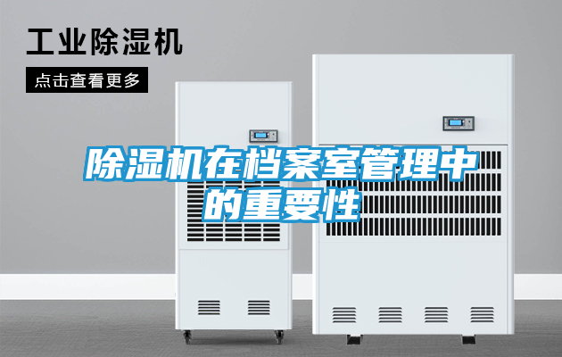 除湿机在档案室管理中的重要性