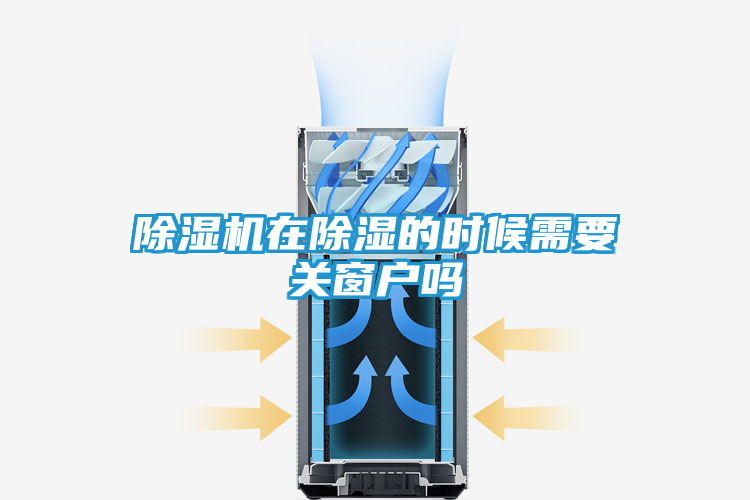 除湿机在除湿的时候需要关窗户吗