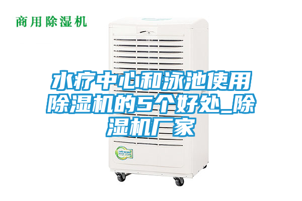 水疗中心和泳池使用除湿机的5个好处_除湿机厂家