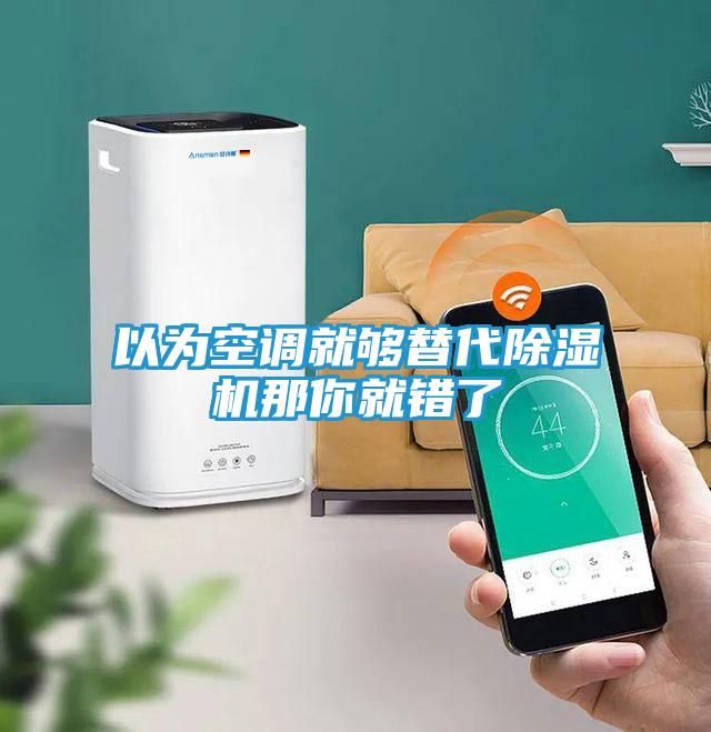 以为空调就够替代除湿机那你就错了
