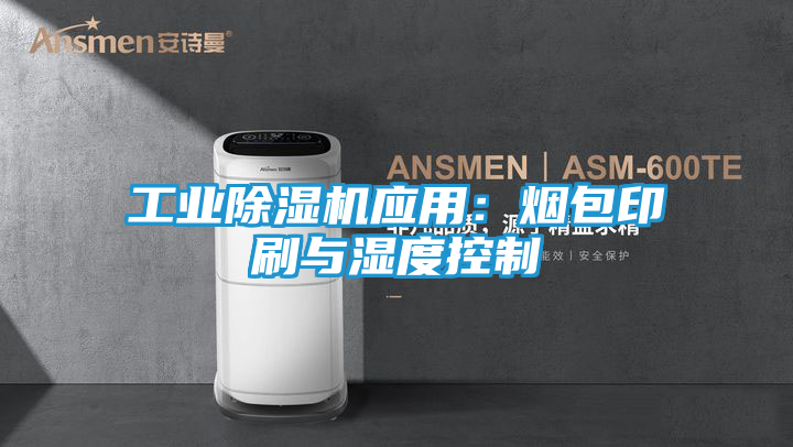 工业除湿机应用：烟包印刷与湿度控制