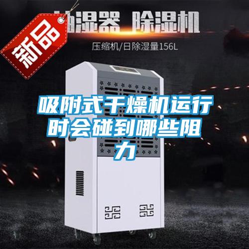 吸附式干燥机运行时会碰到哪些阻力