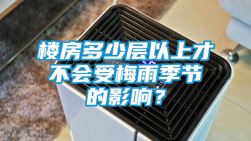 楼房多少层以上才不会受梅雨季节的影响？
