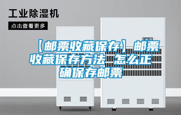 【邮票收藏保存】邮票收藏保存方法 怎么正确保存邮票