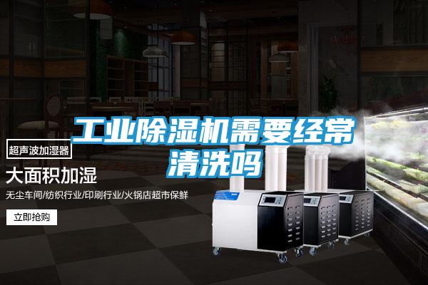 工业除湿机需要经常清洗吗