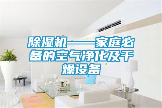 除湿机——家庭必备的空气净化及干燥设备