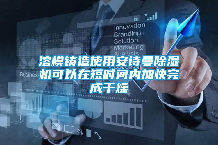 溶模铸造使用安诗曼除湿机可以在短时间内加快完成干燥