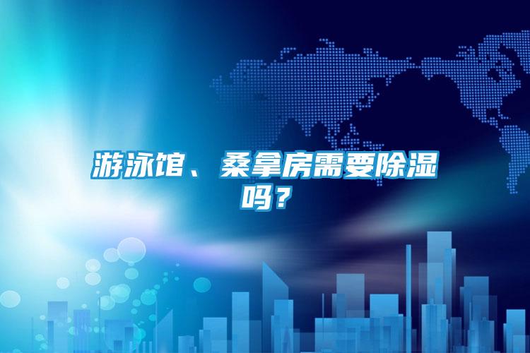 游泳馆、桑拿房需要除湿吗?