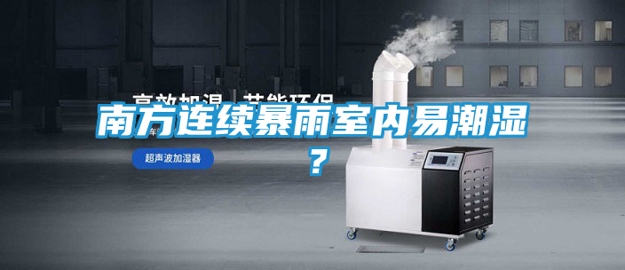 南方连续暴雨室内易潮湿？