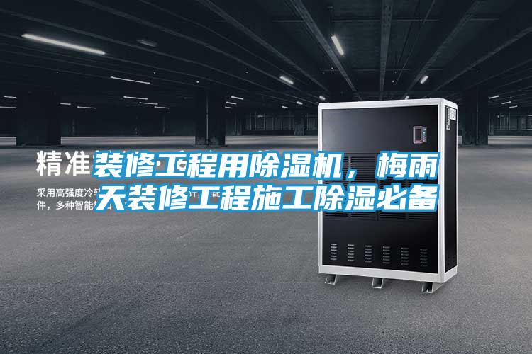 装修工程用除湿机，梅雨天装修工程施工除湿必备