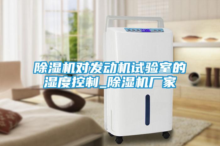除湿机对发动机试验室的湿度控制_除湿机厂家