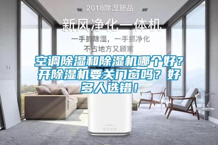 空调除湿和除湿机哪个好？开除湿机要关门窗吗？好多人选错！
