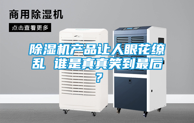 除湿机产品让人眼花缭乱 谁是真真笑到最后？