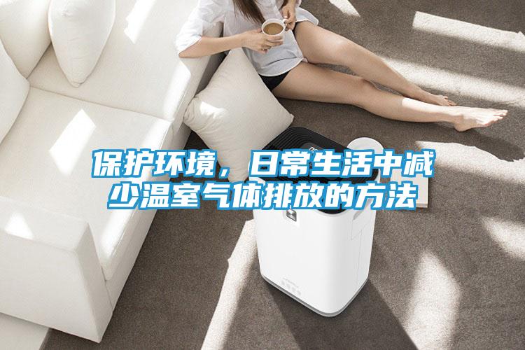 保护环境，日常生活中减少温室气体排放的方法