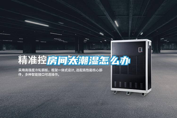 房间太潮湿怎么办