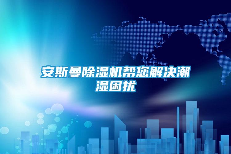 安斯曼除湿机帮您解决潮湿困扰